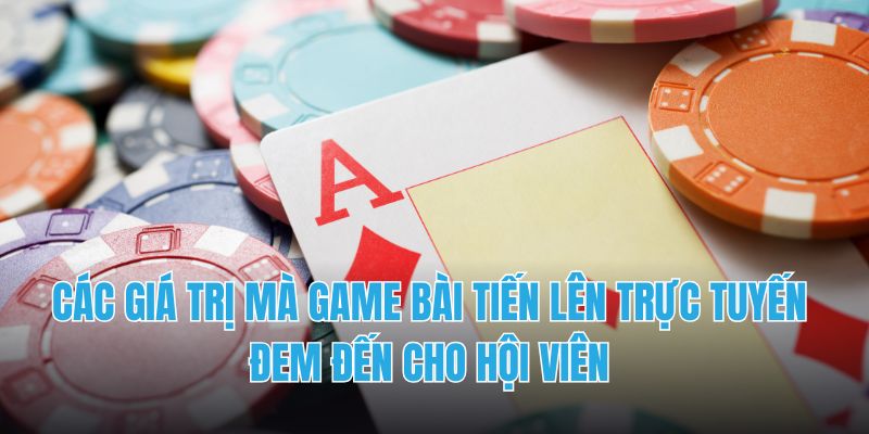 Các giá trị mà game bài tiến lên trực tuyến đem đến cho hội viên