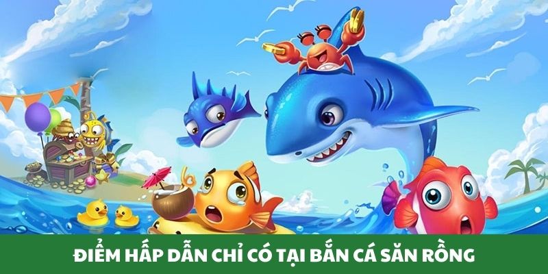 Những điểm nổi bật chỉ có tại bắn cá săn rồng